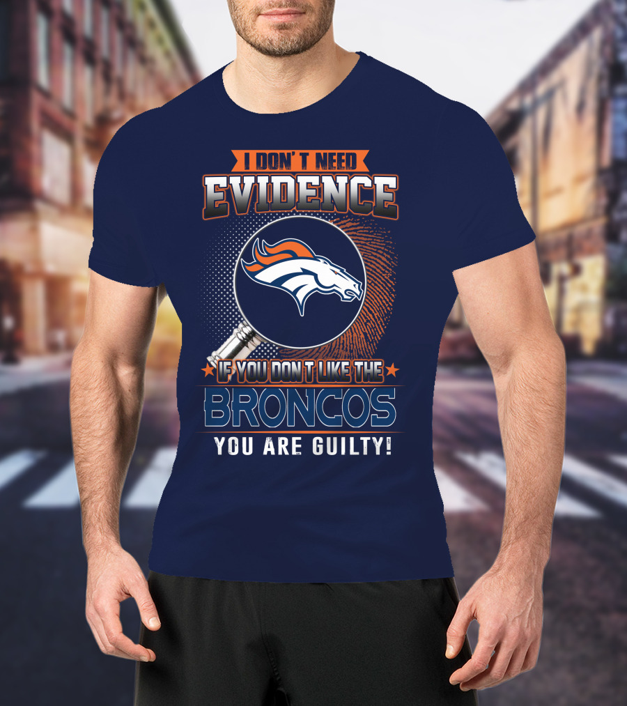 I Don't Need Evidence If You Don't Like The Broncos You Are Guilty T-Shirt