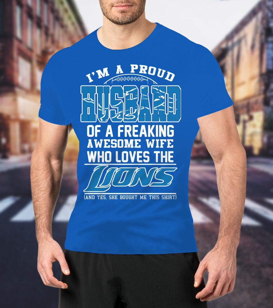 I'm A Proud Husband Of A Freaking Awesome Wife Who Loves The Lions (And Yes She Bought Me This Shirt) T-Shirt