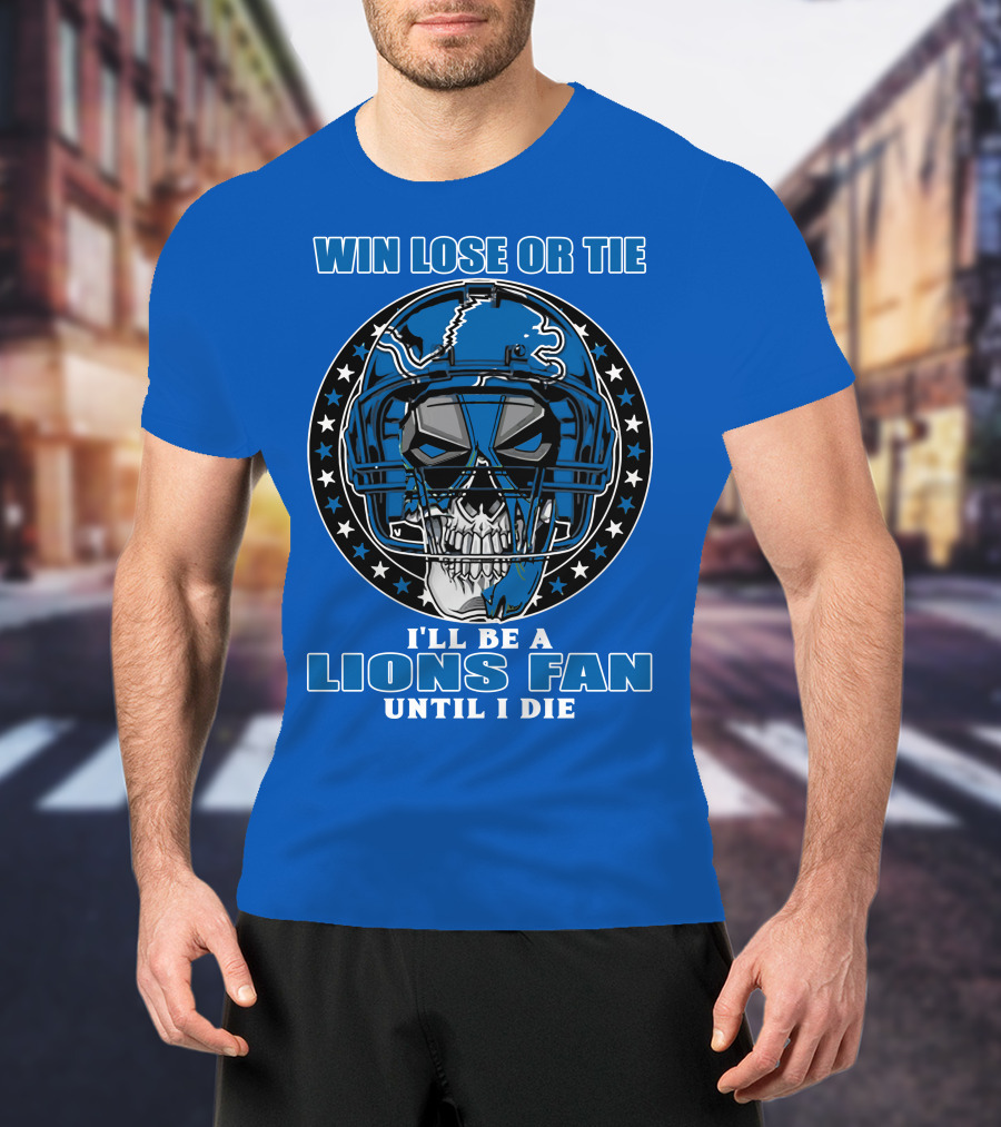 Win Lose Or Tie I'll Be A Lions Fan Until I Die Skull Helmet Football 70 Detroit Lions T-Shirt