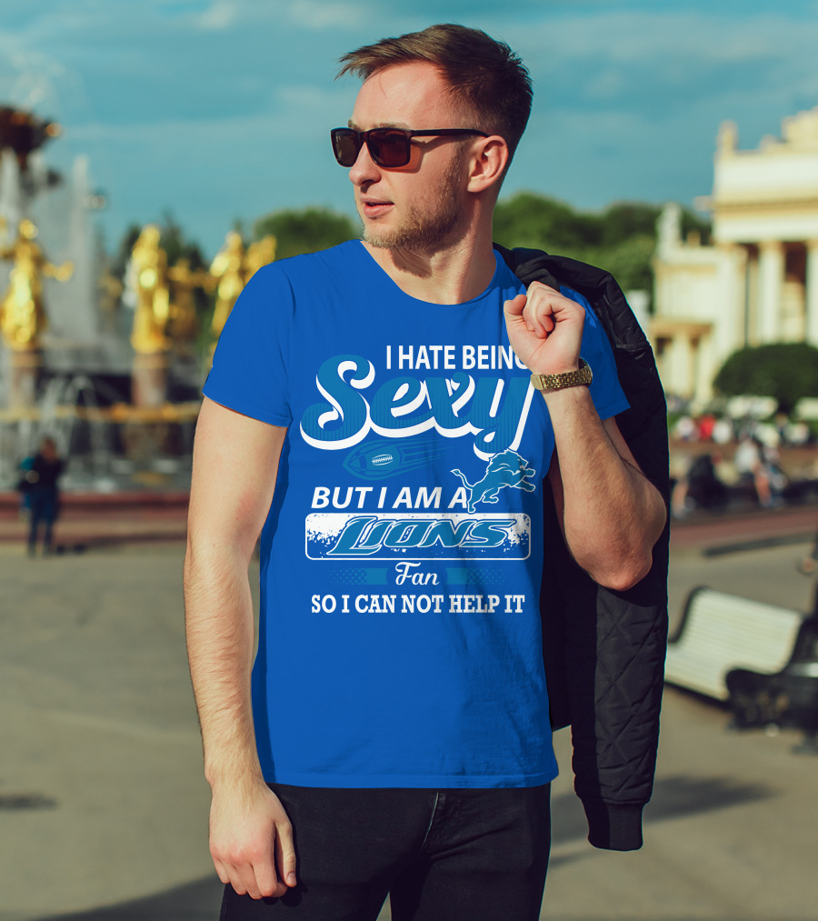 I Hate Being Sexy But I Am A Lions Fan So I Can Not Help It T-Shirt