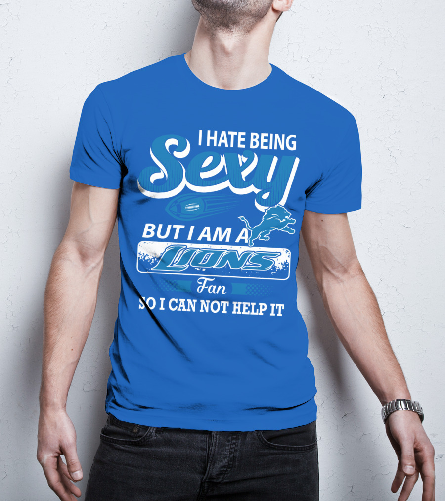 I Hate Being Sexy But I Am A Lions Fan So I Can Not Help It T-Shirt