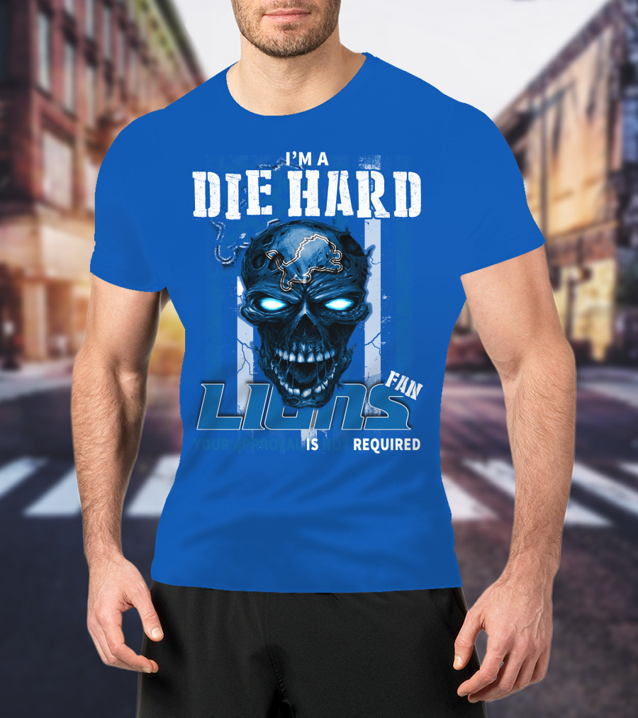 I'm A Die Hard Lions Fan Your Approval Is Not Required Detroit Lions T-Shirt