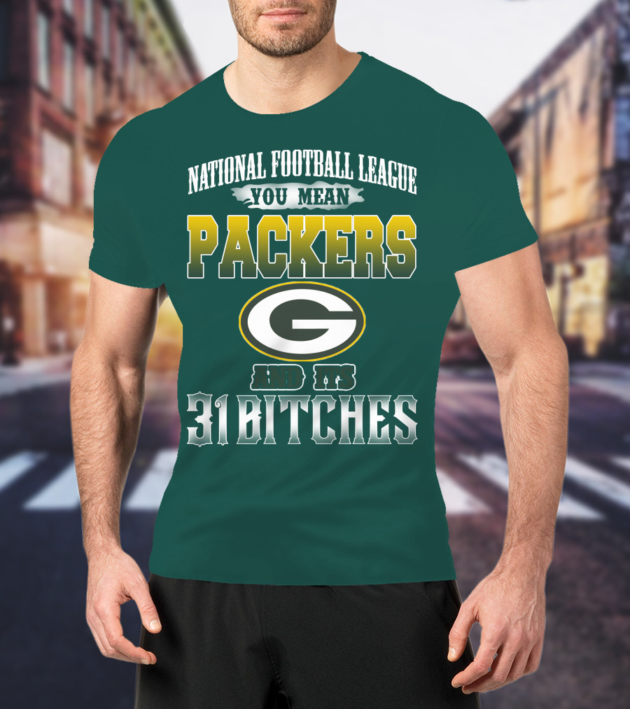 National Football League You Mean Packers And Its 31 Bitches T-Shirt