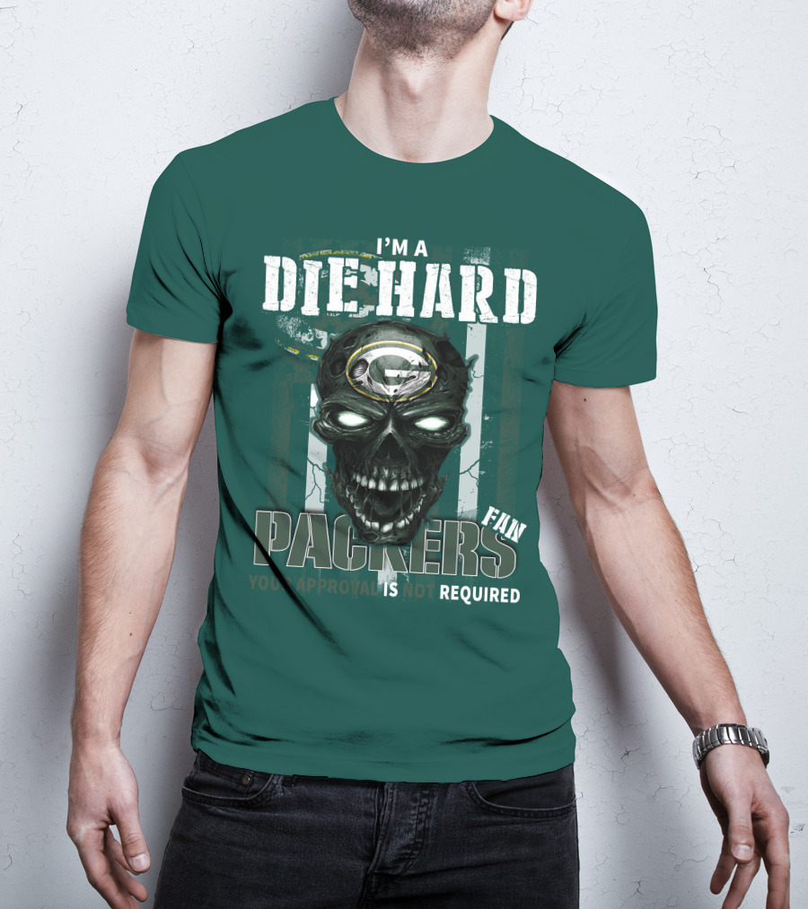 I'm A Die Hard Packers Fan Your Approval Is Not Required T-Shirt