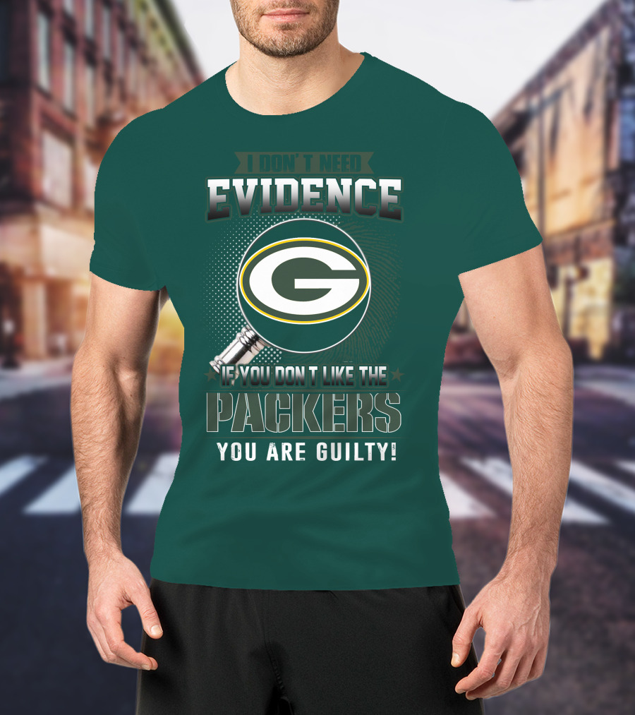 I Don't Need Evidence If You Don't Like The Packers You Are Guilty T-Shirt