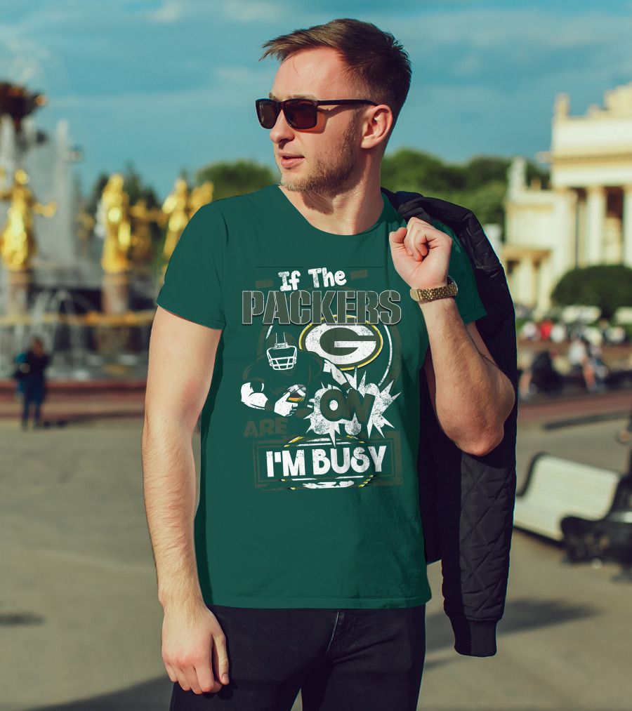 Green Bay Packers If The Packers Are On I'm Busy T-Shirt