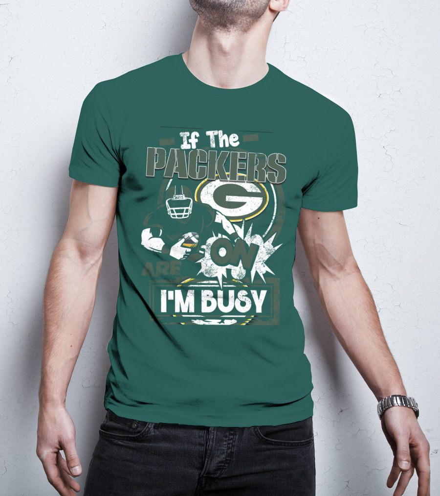 Green Bay Packers If The Packers Are On I'm Busy T-Shirt