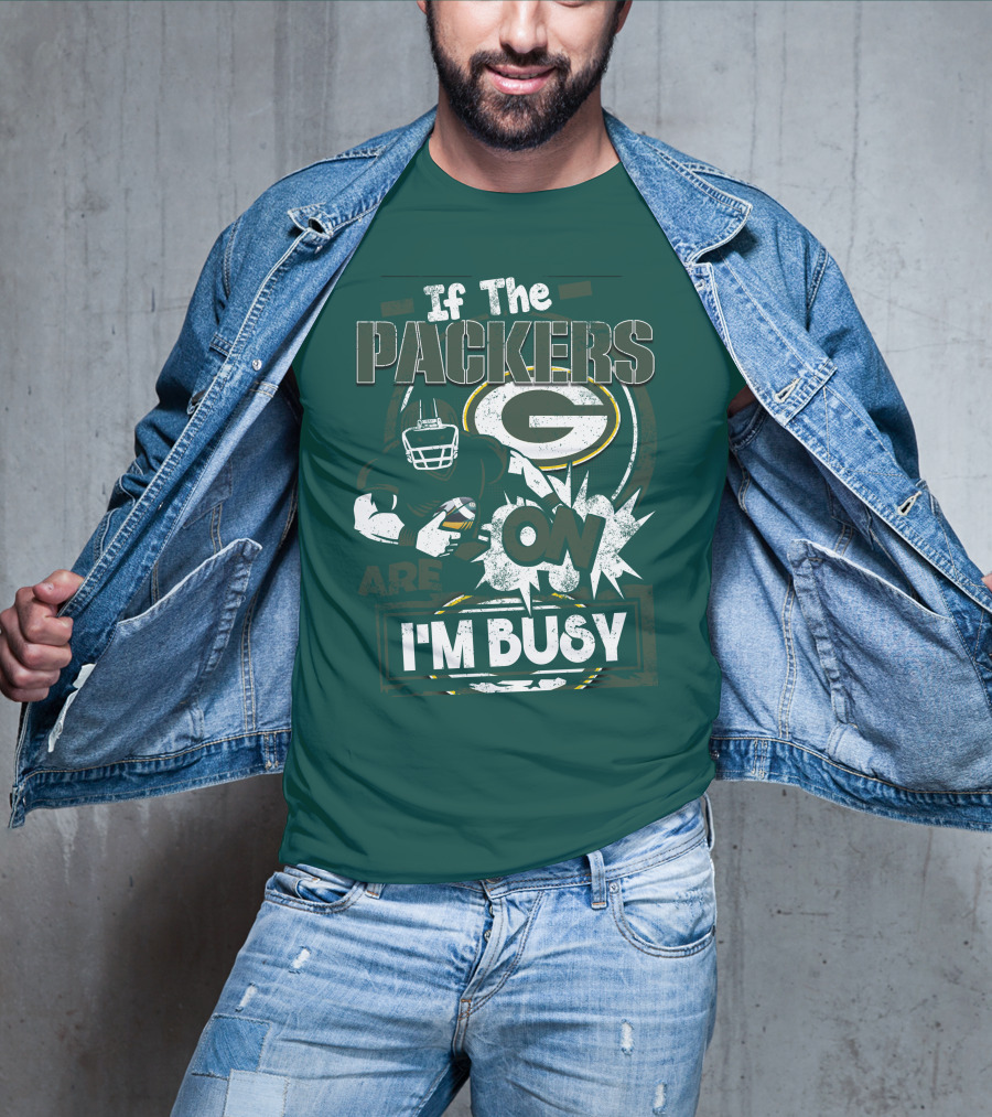 Green Bay Packers If The Packers Are On I'm Busy T-Shirt