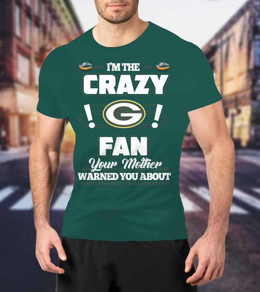 I'm The Crazy Green Bay Packers Fan Your Mother Warned You About T-Shirt