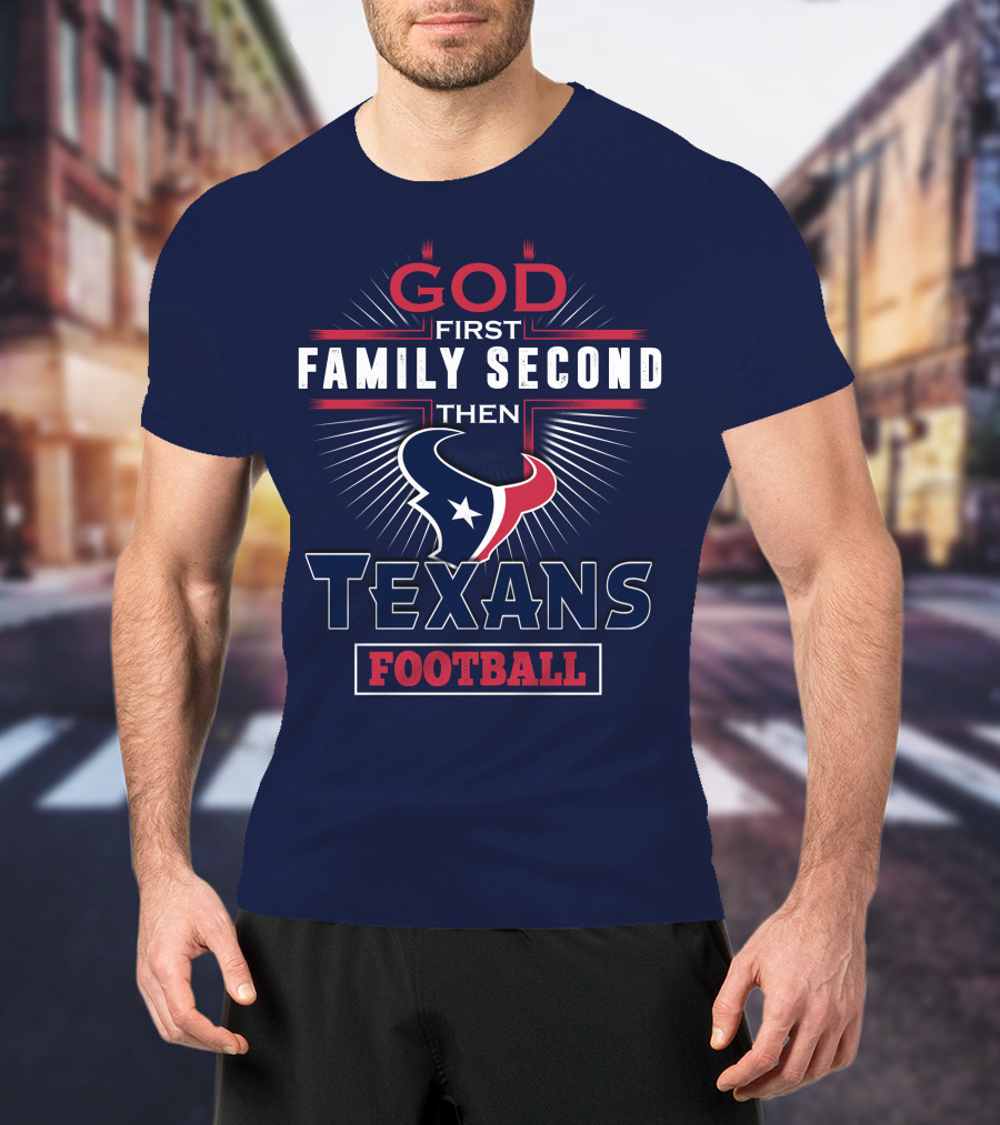 God First Family Second Then Houston Texans Football T-Shirt