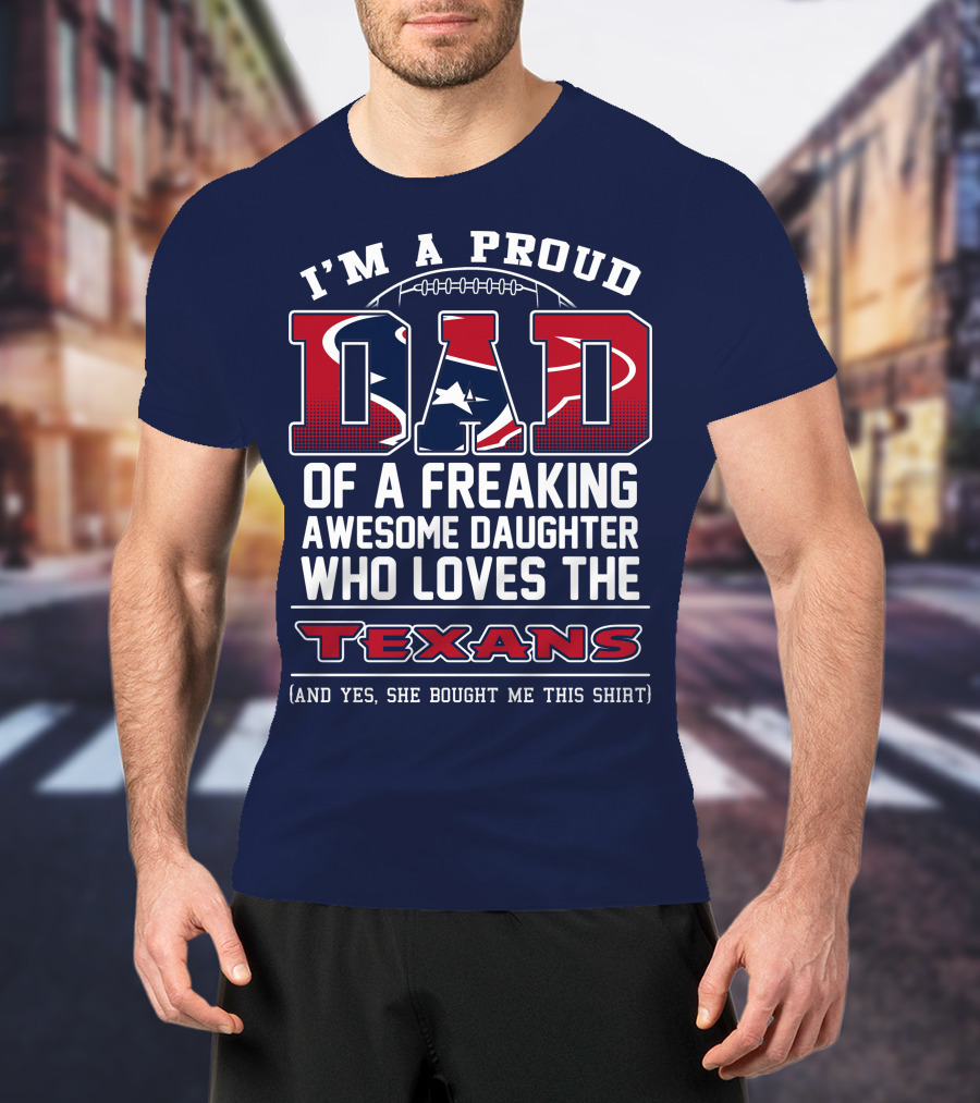I'm A Proud Dad Of A Freaking Awesome Daughter Who Loves The Texans T-Shirt