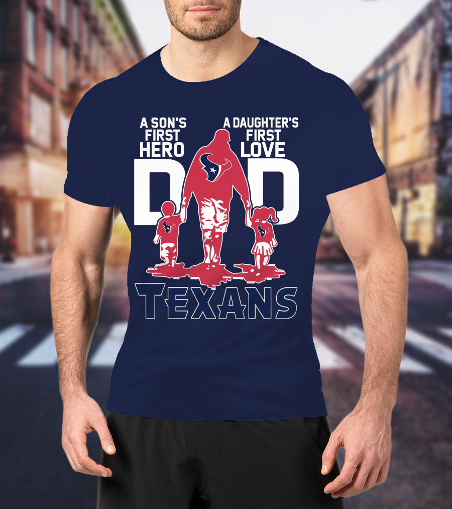 A Son's First Hero A Daughter's First Love Dad Texans T-Shirt