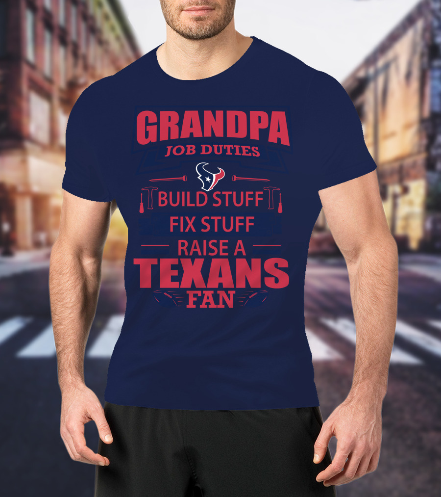Grandpa Job Duties Build Stuff Fix Stuff Raise A Texans Fan Houston Texans T-Shirt
