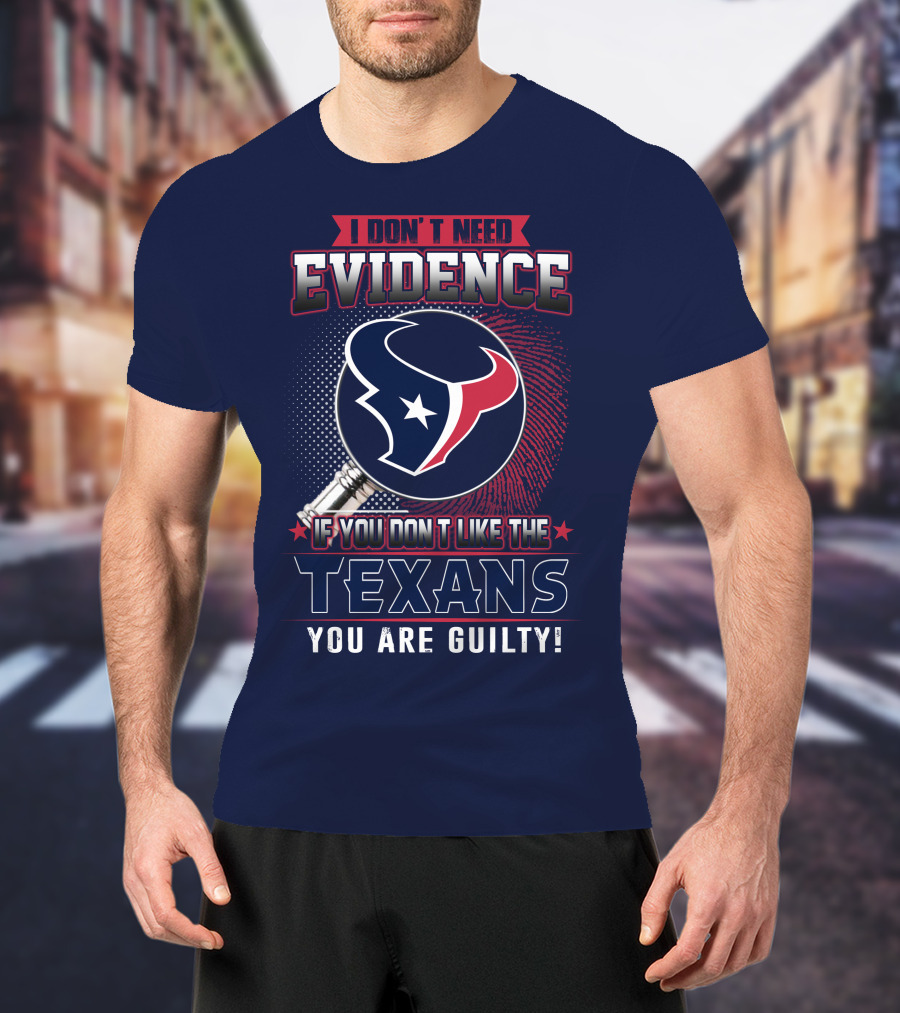 I Don’t Need Evidence If You Don’t Like The Texans You Are Guilty T-Shirt