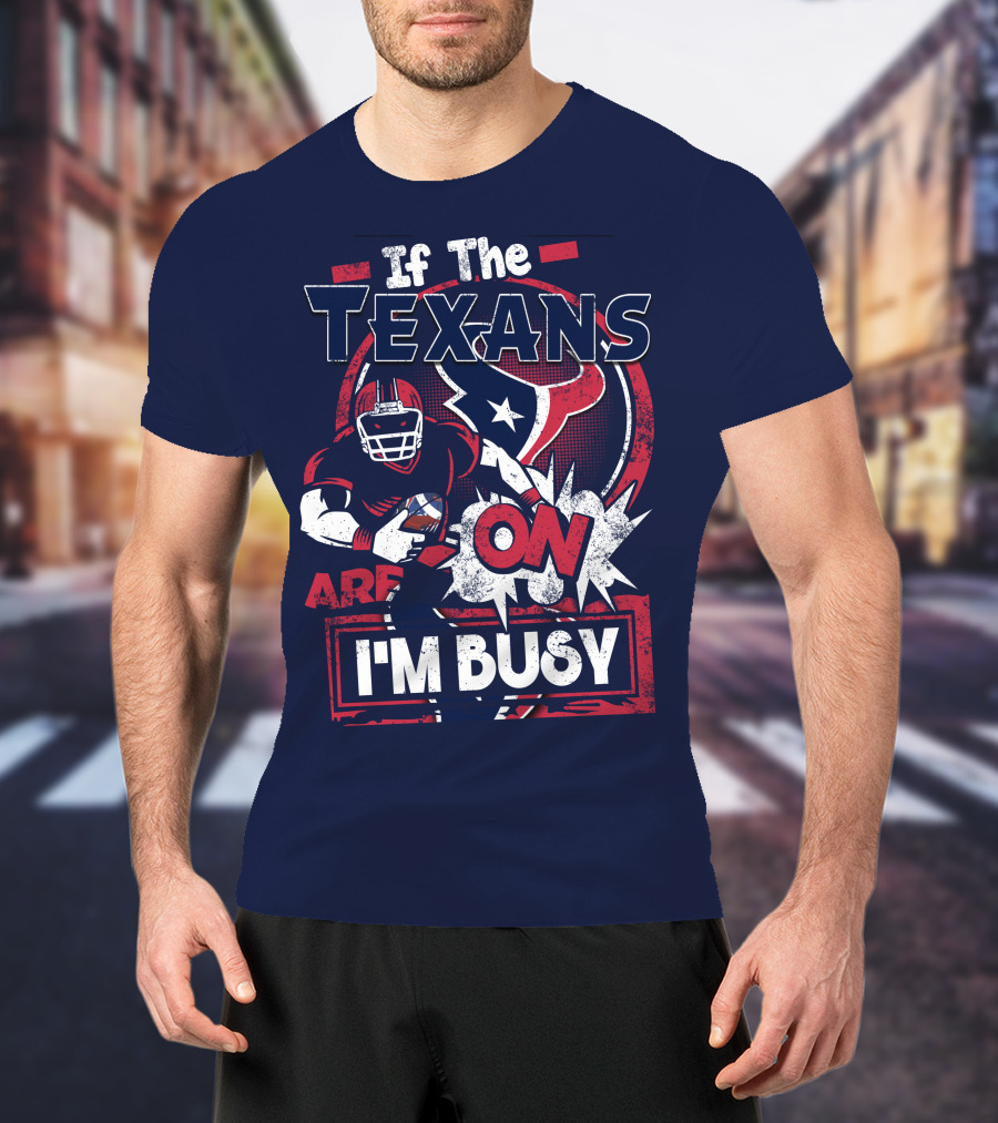 If The Texans Are On I'm Busy T-Shirt