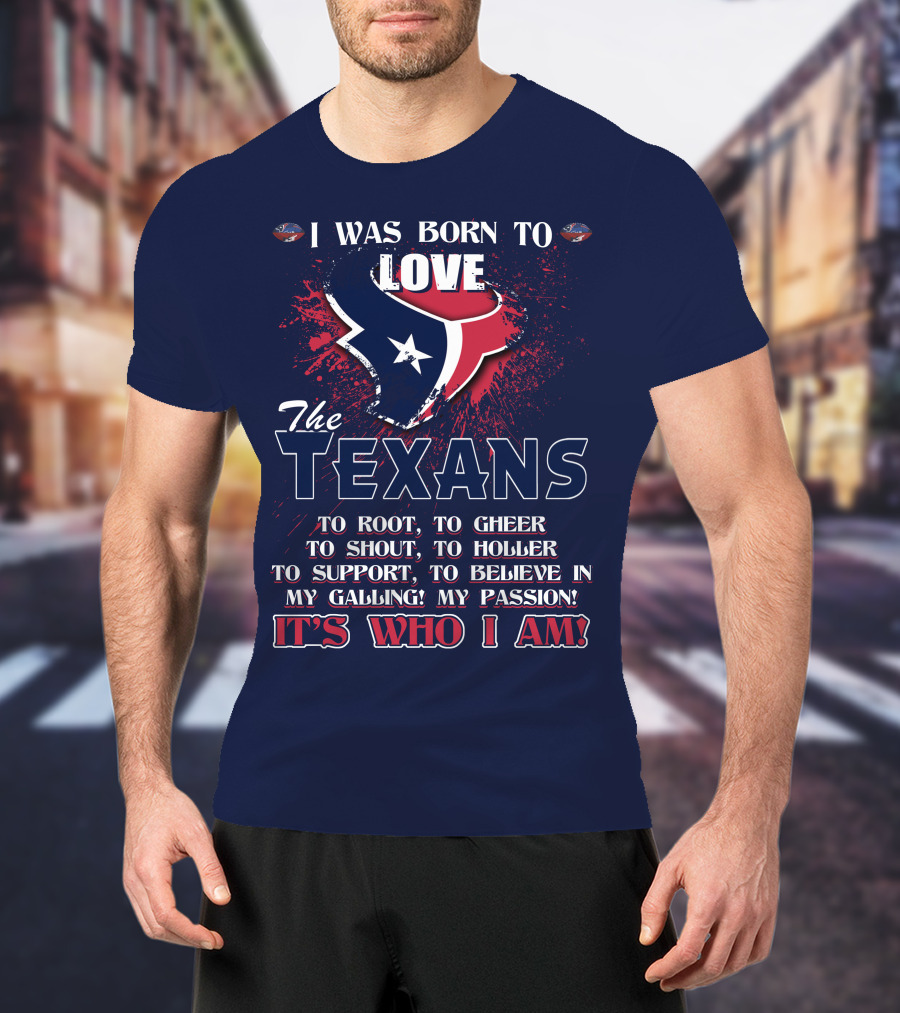 I Was Born To Love The Texans It's Who I Am T-Shirt