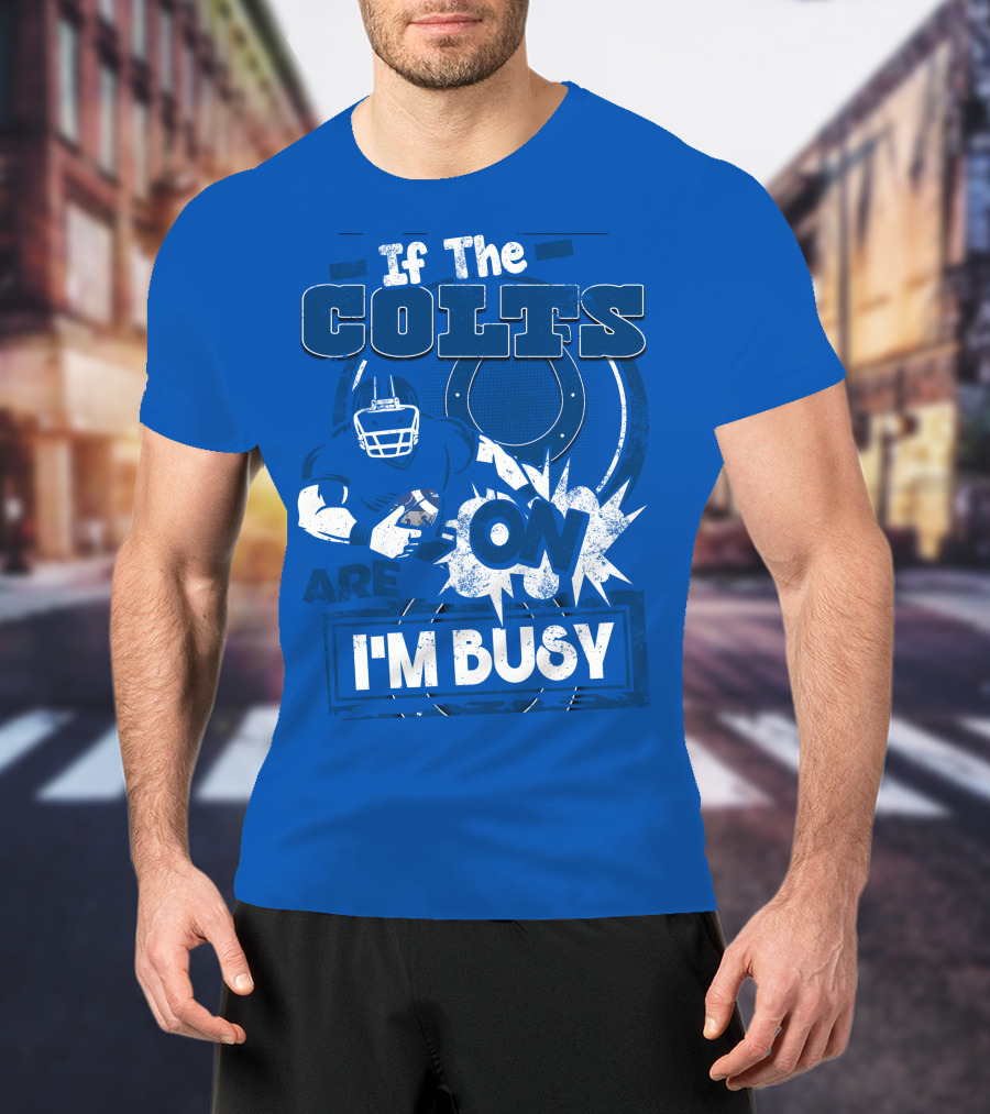 If The Colts Are On I'm Busy Indianapolis Colts T-Shirt