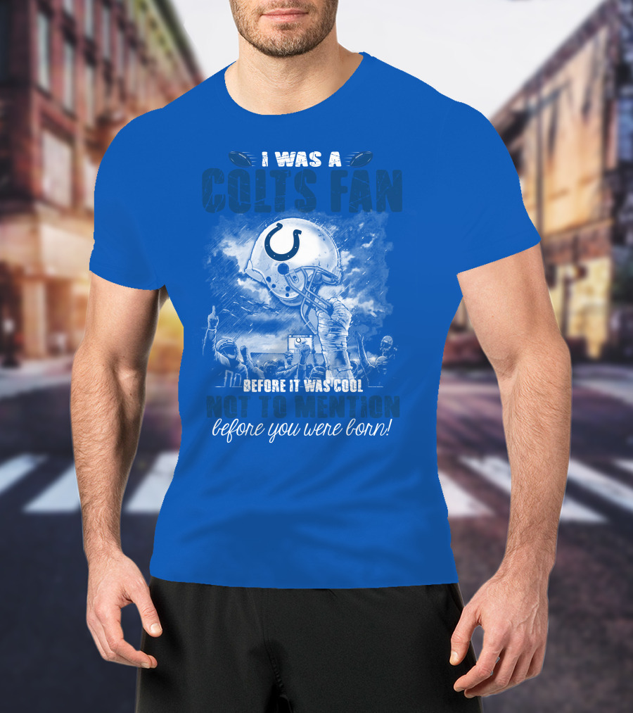 I Was A Colts Fan Before It Was Cool Not To Mention Before You Were Born Indianapolis Colts T-Shirt
