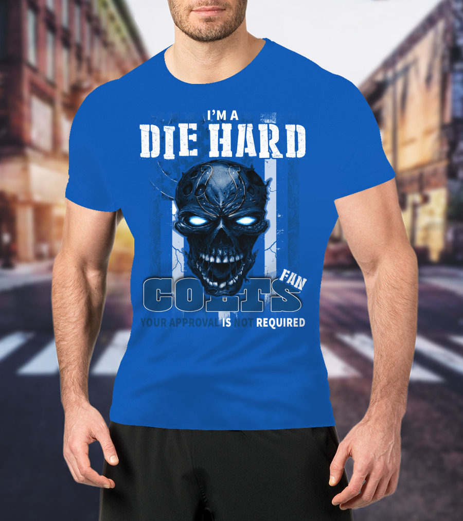 I'm A Die Hard Colts Fan Your Approval Is Not Required T-Shirt