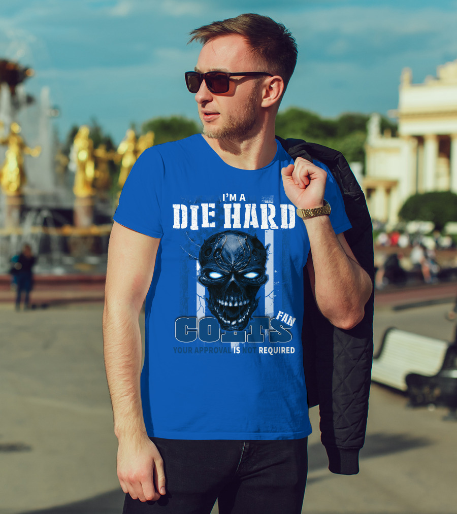 I'm A Die Hard Colts Fan Your Approval Is Not Required T-Shirt