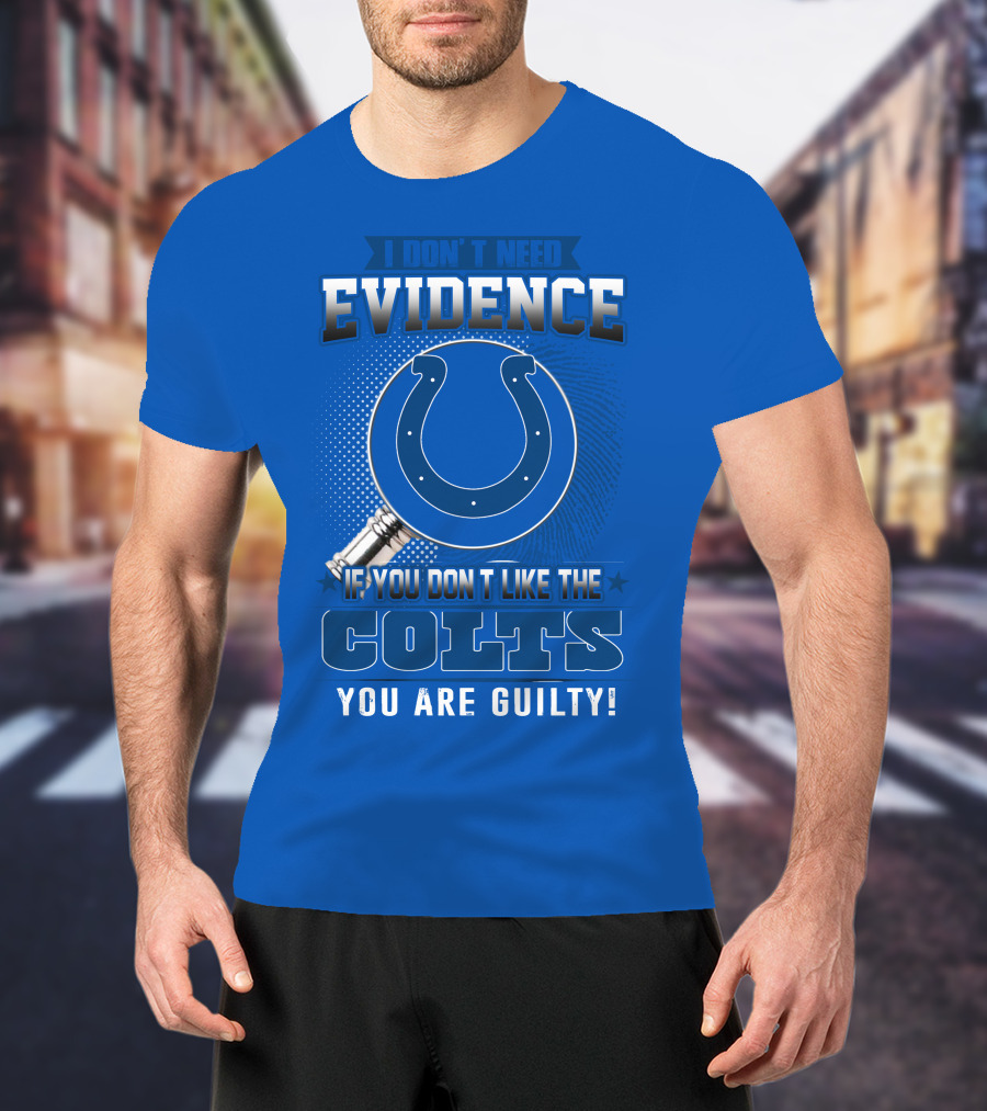 I Don't Need Evidence If You Don't Like The Colts You Are Guilty T-Shirt