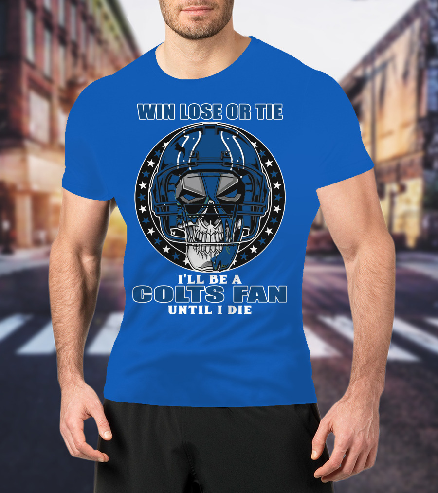 Win Lose Or Tie I'll Be A Colts Fan Until I Die T-Shirt