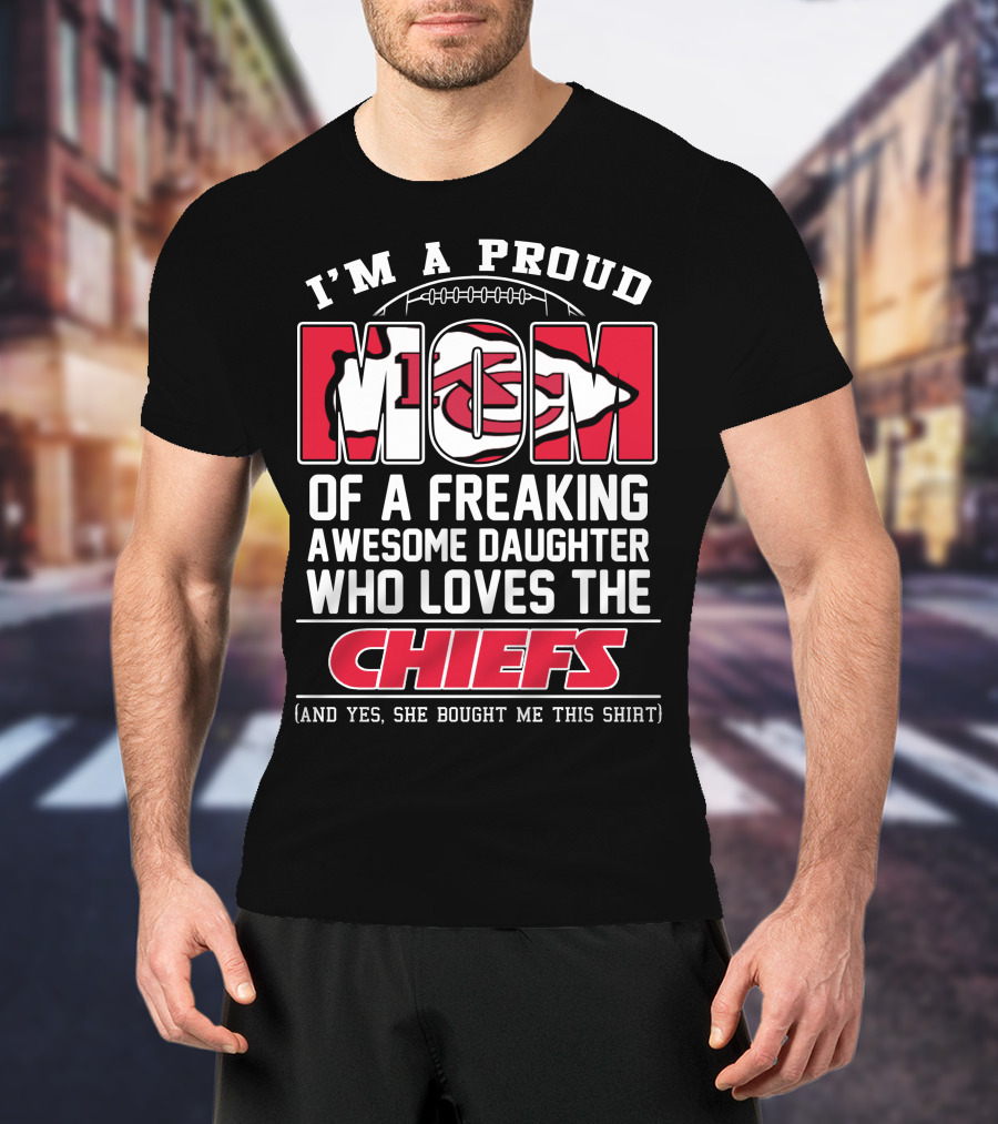 I'm A Proud Mom Of A Freaking Awesome Daughter Who Loves The Kansas City Chiefs T-Shirt