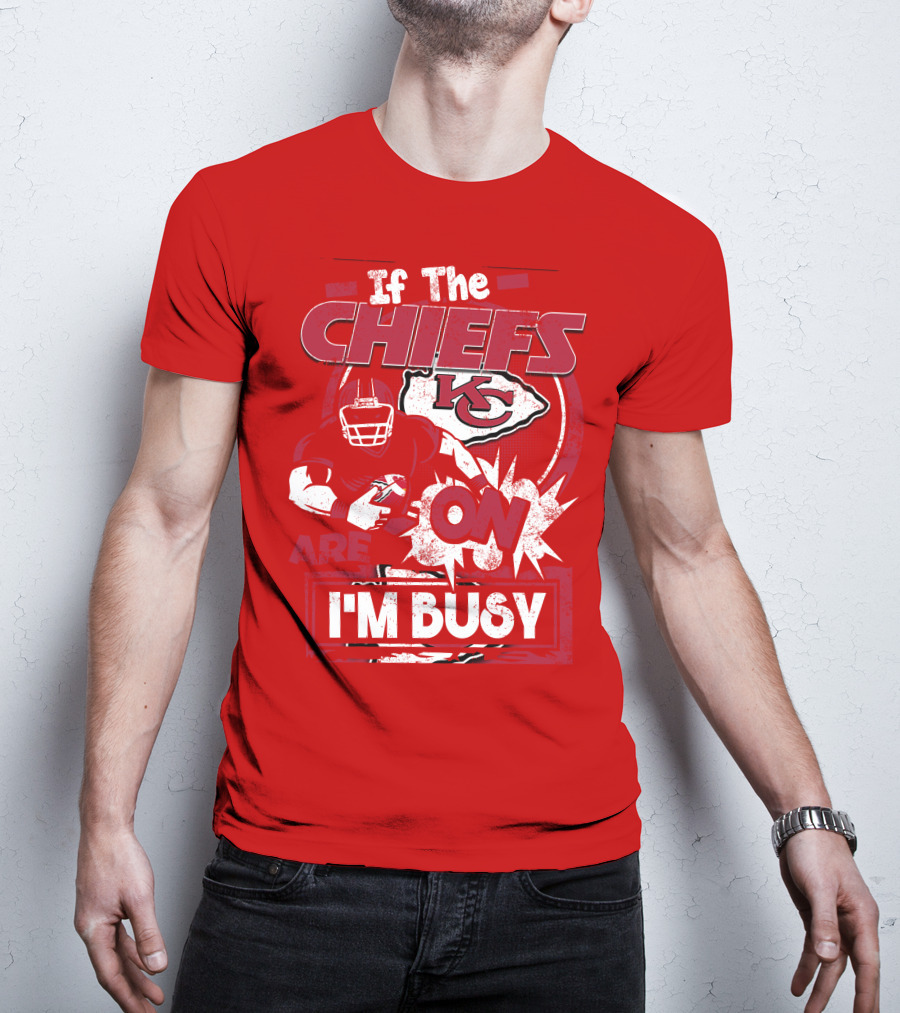 If The Chiefs Are On I'm Busy Kansas City Chiefs T-Shirt