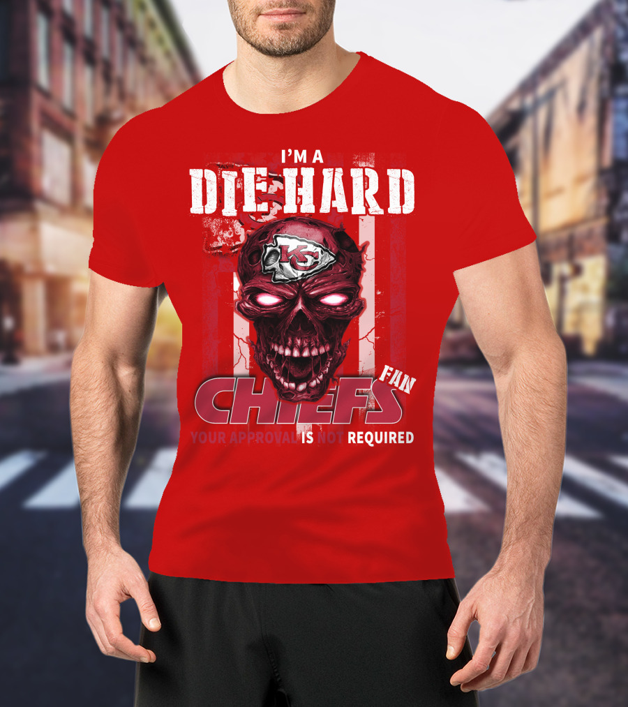 I'm A Die Hard Kansas City Chiefs Fan Your Approval Is Not Required T-Shirt