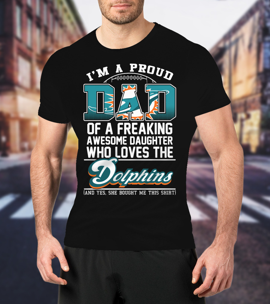 I'm A Proud Dad Of A Freaking Awesome Daughter Who Loves The Dolphins T-Shirt