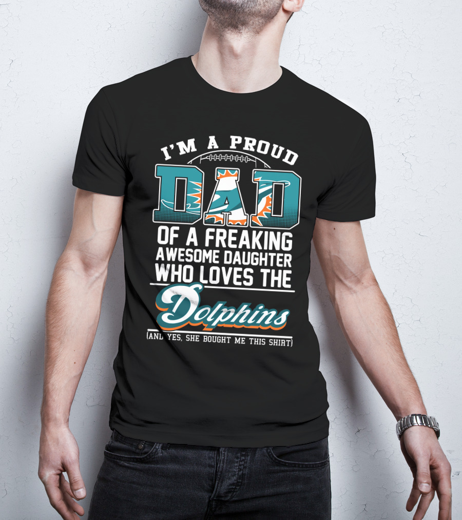 I'm A Proud Dad Of A Freaking Awesome Daughter Who Loves The Dolphins T-Shirt