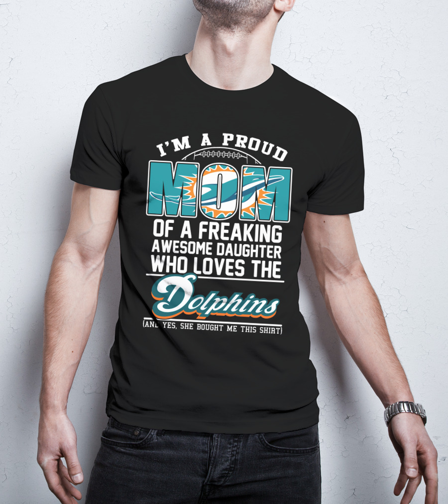 I'm A Proud Mom Of A Freaking Awesome Daughter Who Loves The Dolphins T-Shirt