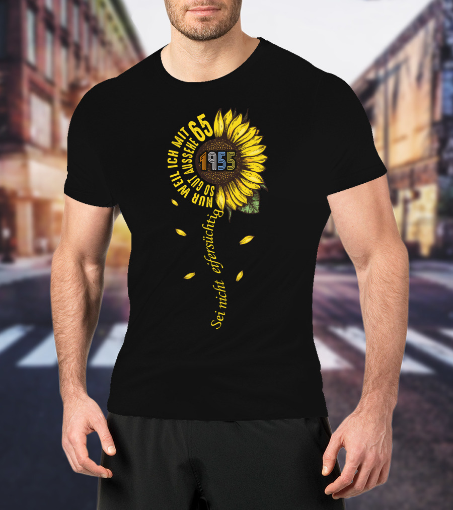 Sei Nicht Eifersüchtig Weil Ich Mit 65 So Gut Aussehe 1955 Sunflower T-Shirt
