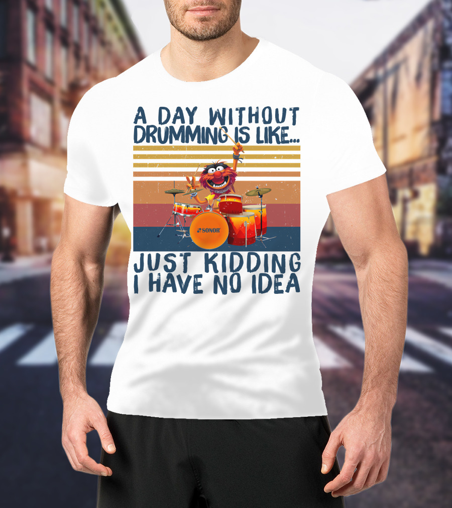 Sonor A Day Without Drumming Is Like Just Kidding I Have No Idea Muppets Character Playing Drums T-Shirt