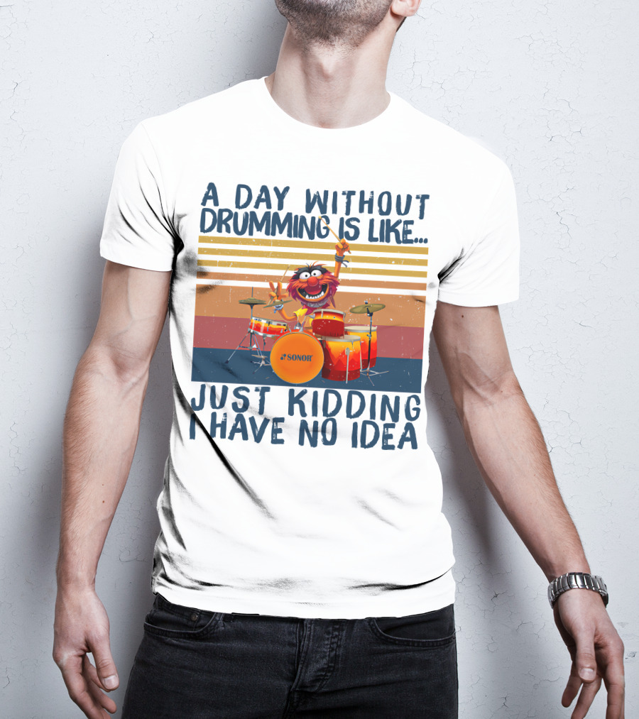 Sonor A Day Without Drumming Is Like Just Kidding I Have No Idea Muppets Character Playing Drums T-Shirt