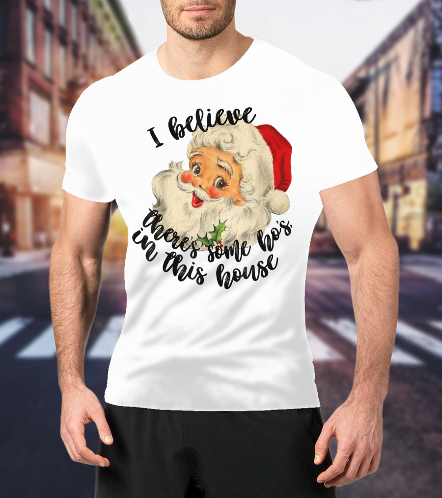 I Believe There's Some Ho's In This House Funny Santa Claus T-Shirt