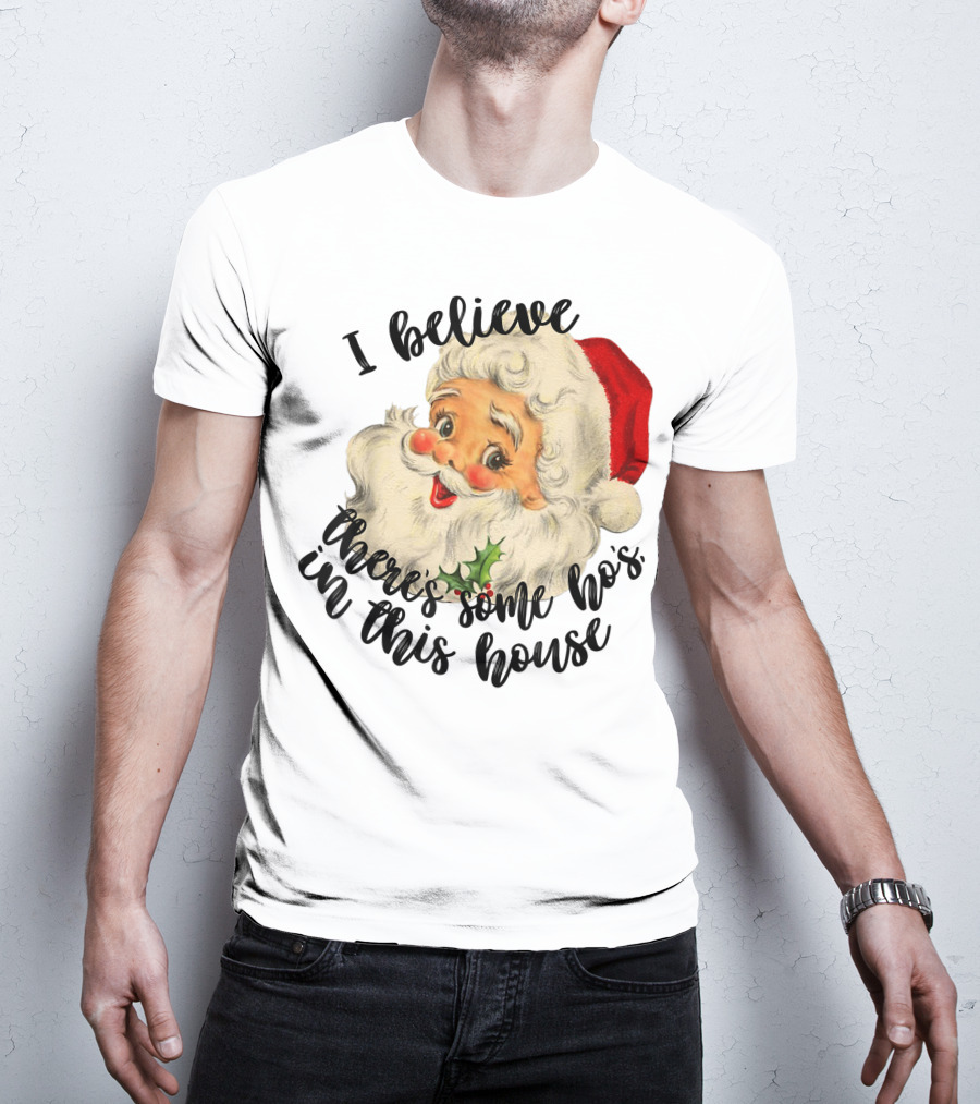 I Believe There's Some Ho's In This House Funny Santa Claus T-Shirt