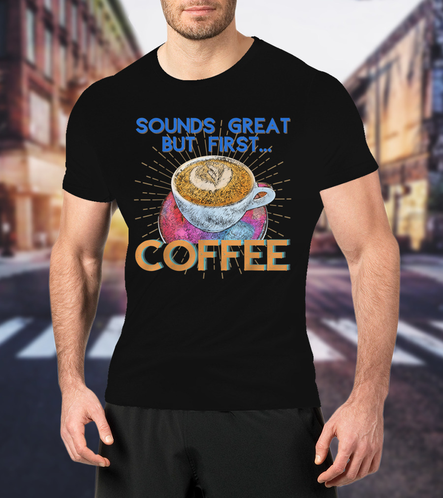 Sounds Great But First Coffee Cup Art With Sunburst T-Shirt