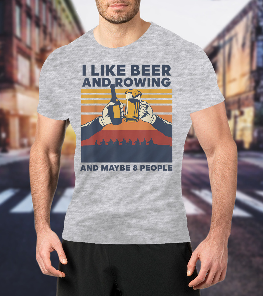 I Like Beer And Rowing And Maybe 8 People T-Shirt