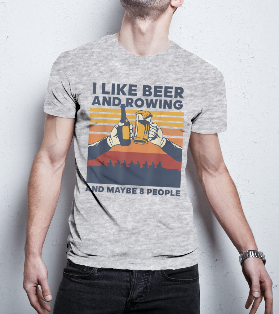I Like Beer And Rowing And Maybe 8 People T-Shirt
