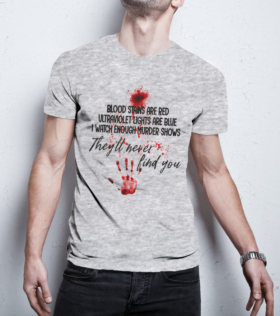 Blood Stains Are Red Ultraviolet Lights Are Blue I Watch Enough Murder Shows They'll Never Find You Handprint T-Shirt