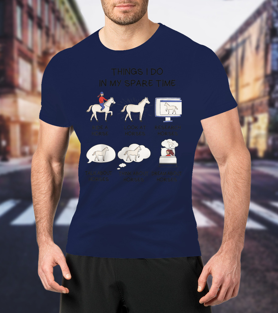 Things I Do In My Spare Time Ride A Horse Look At Horses Research Horses Talk About Horses Think About Horses Dream About Horses T-Shirt