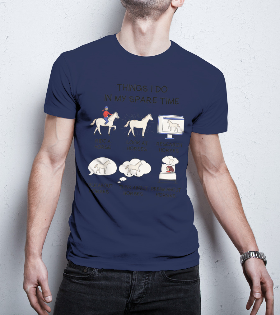 Things I Do In My Spare Time Ride A Horse Look At Horses Research Horses Talk About Horses Think About Horses Dream About Horses T-Shirt