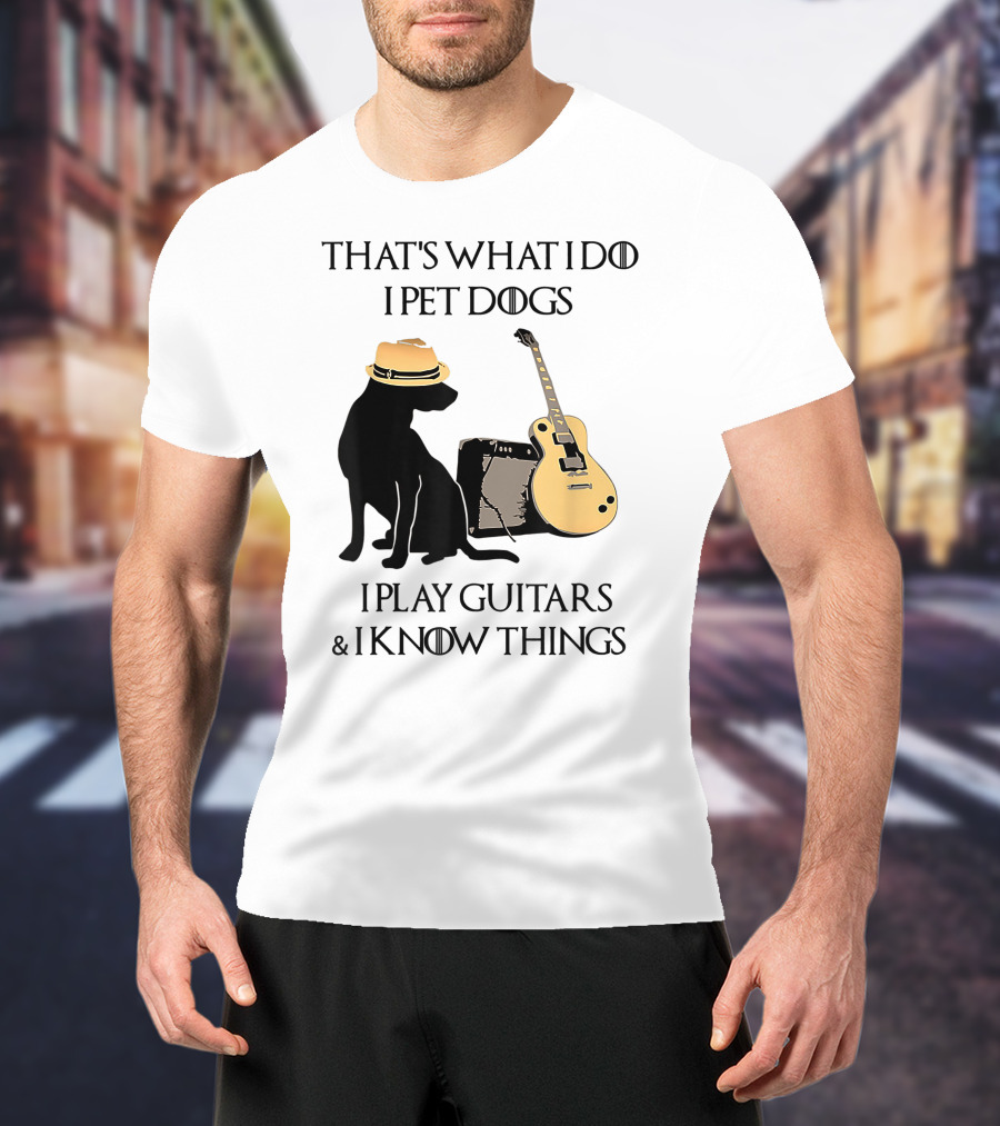 That's What I Do I Pet Dogs I Play Guitars And I Know Things T-Shirt
