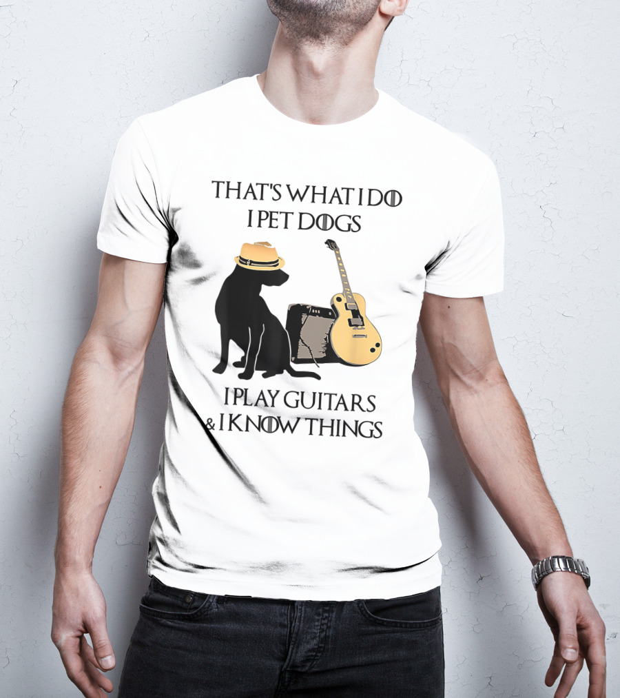 That's What I Do I Pet Dogs I Play Guitars And I Know Things T-Shirt