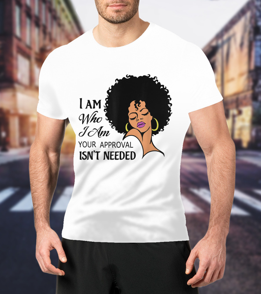 I Am Who I Am Your Approval Isn't Needed Black Queen Lady Curly Natural Afro African American T-Shirt