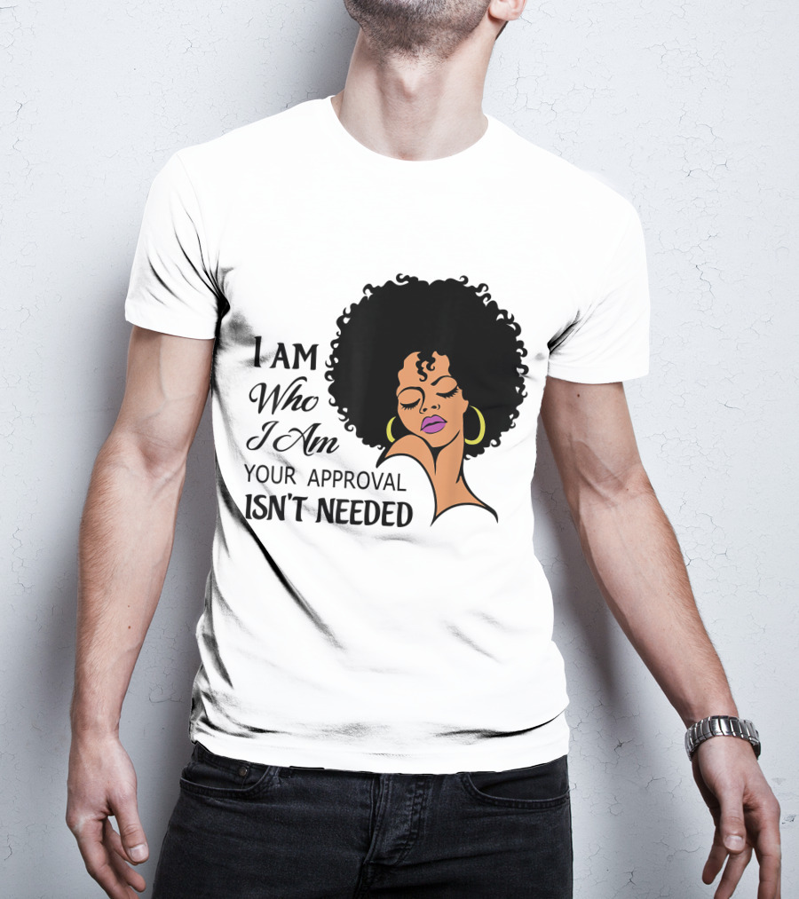 I Am Who I Am Your Approval Isn't Needed Black Queen Lady Curly Natural Afro African American T-Shirt