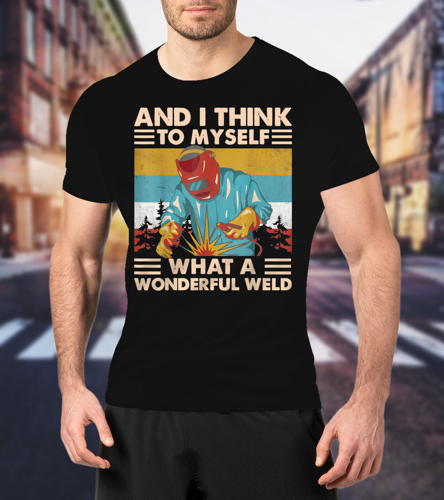 And I Think To Myself What A Wonderful Weld T-Shirt