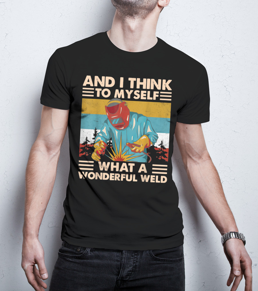 And I Think To Myself What A Wonderful Weld T-Shirt