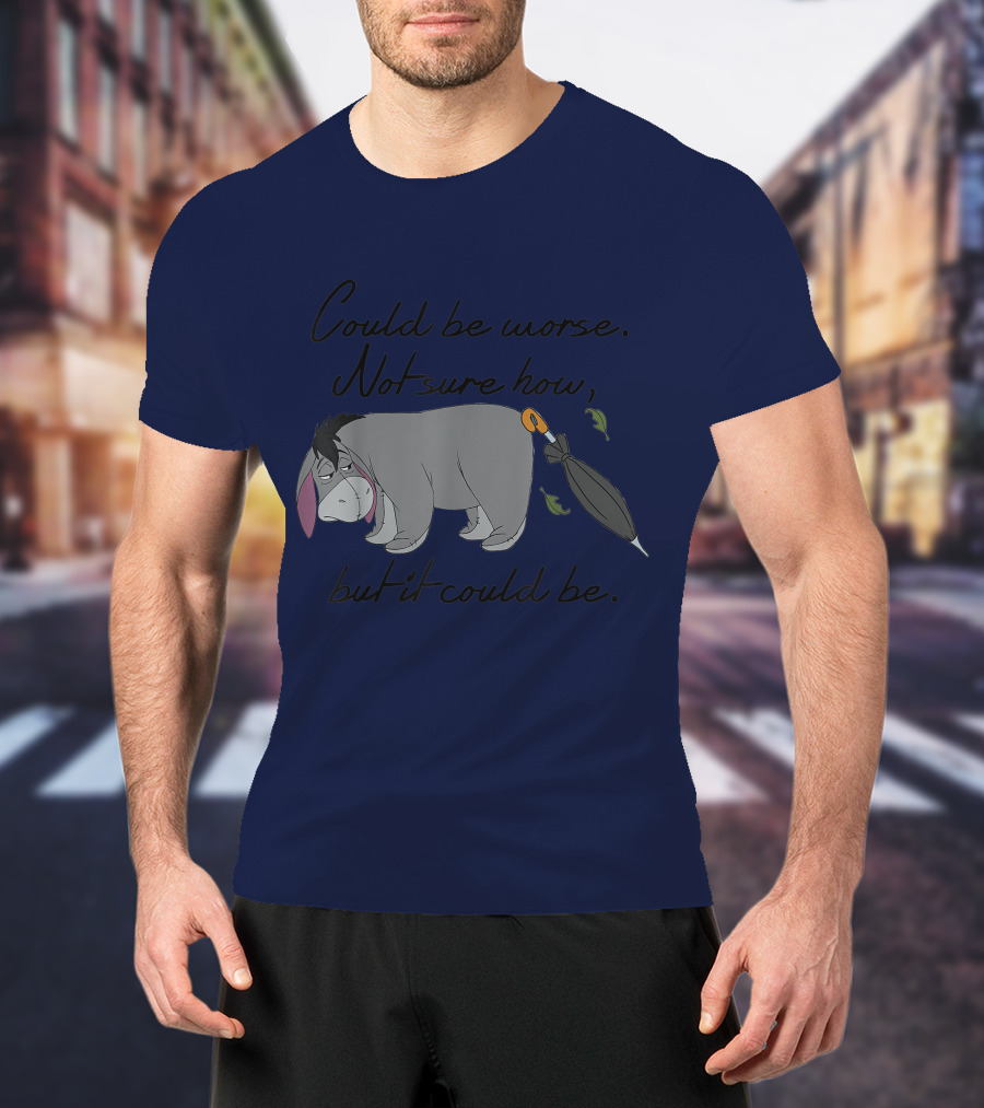 Disney Eeyore Could Be Worse Not Sure How But It Could Be T-Shirt